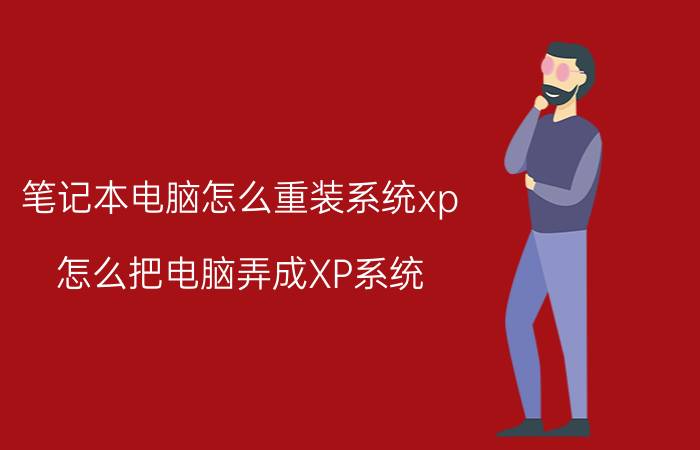 笔记本电脑怎么重装系统xp 怎么把电脑弄成XP系统？